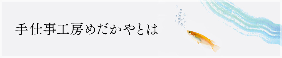 手仕事工房 めだかやとは